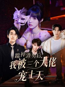 踹掉渣男后我被三个大佬宠上天全集(大结局)